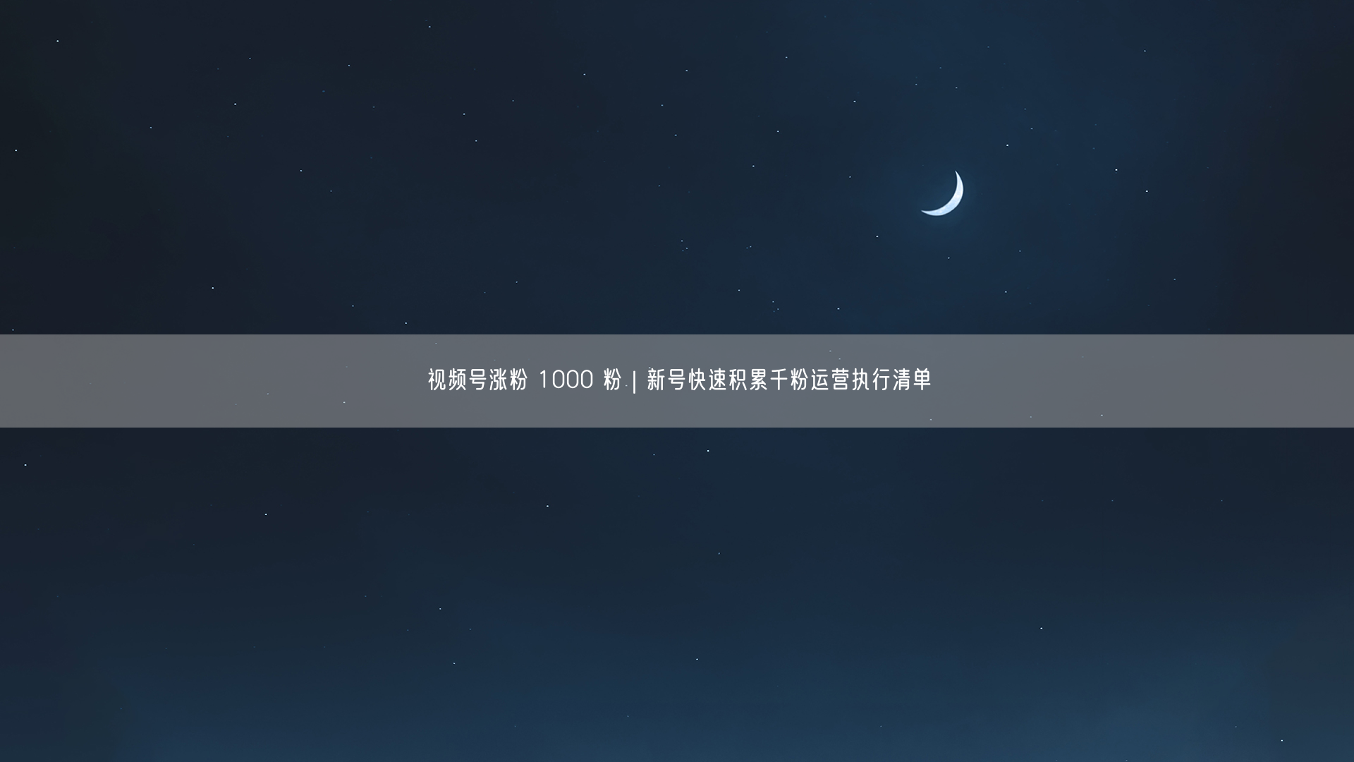 视频号涨粉 1000 粉｜新号快速积累千粉运营执行清单