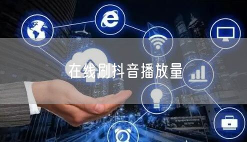 在线刷抖音播放量