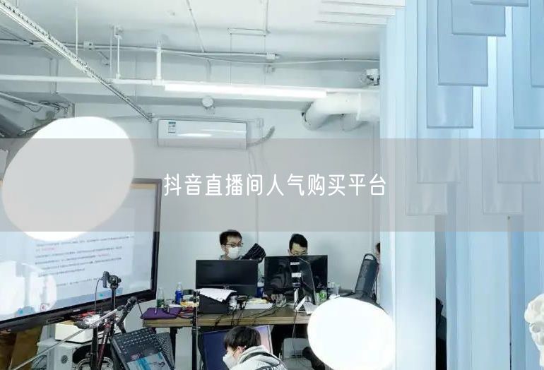 抖音直播间人气购买平台