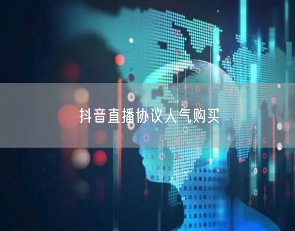 抖音直播协议人气购买