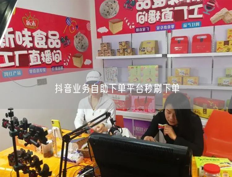 抖音业务自助下单平台秒刷下单