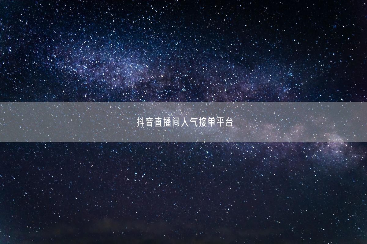 抖音直播间人气接单平台