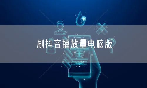 刷抖音播放量电脑版