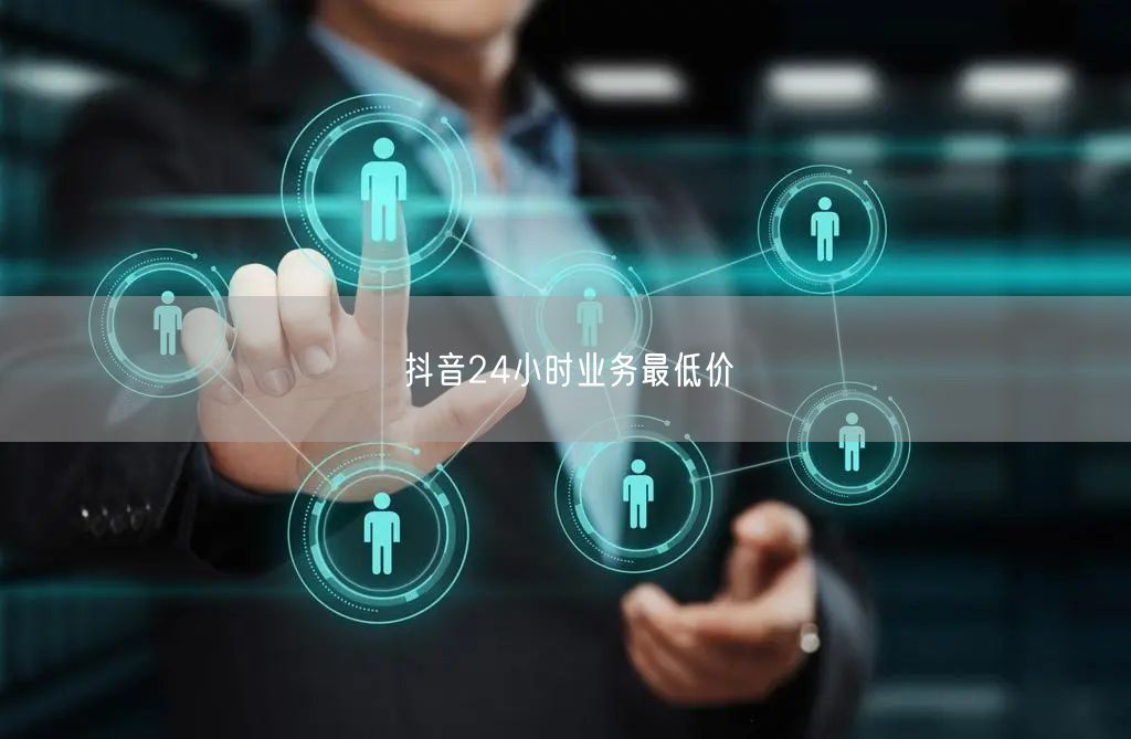 抖音24小时业务最低价
