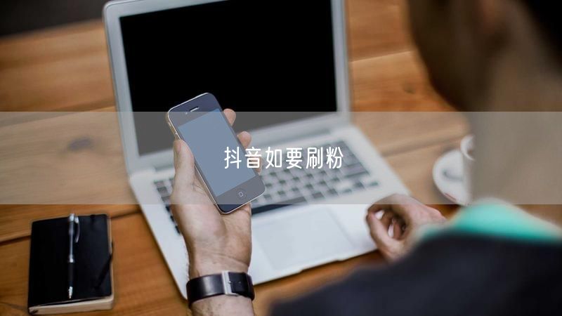 抖音如要刷粉