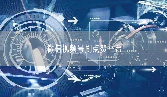 微信视频号刷点赞平台