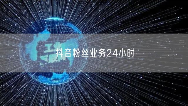 抖音粉丝业务24小时