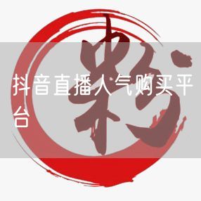 抖音直播人气购买平台