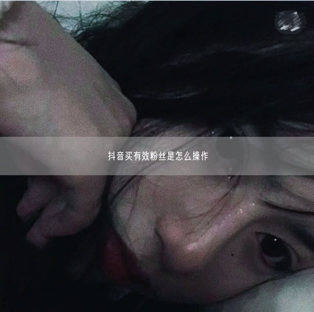 抖音买有效粉丝是怎么操作