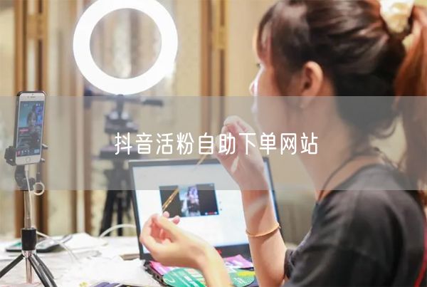 抖音活粉自助下单网站