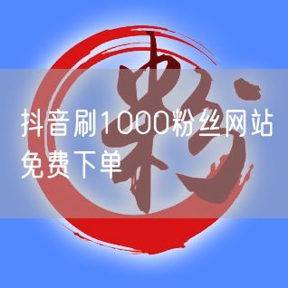 抖音刷1000粉丝网站免费下单