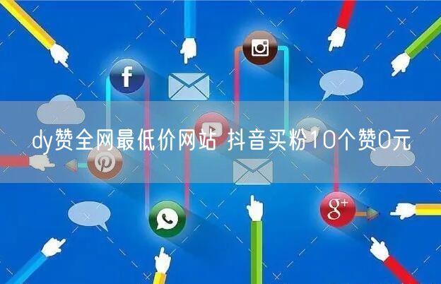 dy赞全网最低价网站 抖音买粉10个赞0元