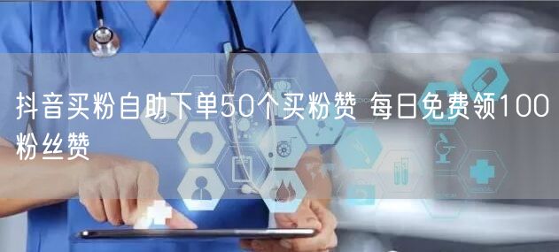 抖音买粉自助下单50个买粉赞 每日免费领100粉丝赞