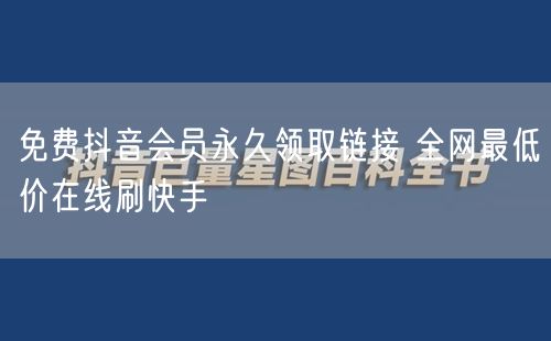 免费抖音会员永久领取链接 全网最低价在线刷快手