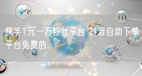 快手1元一万粉丝平台 抖音自助下单平台免费的