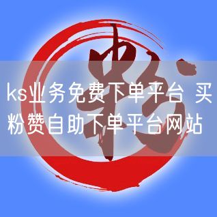 ks业务免费下单平台 买粉赞自助下单平台网站