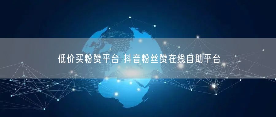 低价买粉赞平台 抖音粉丝赞在线自助平台