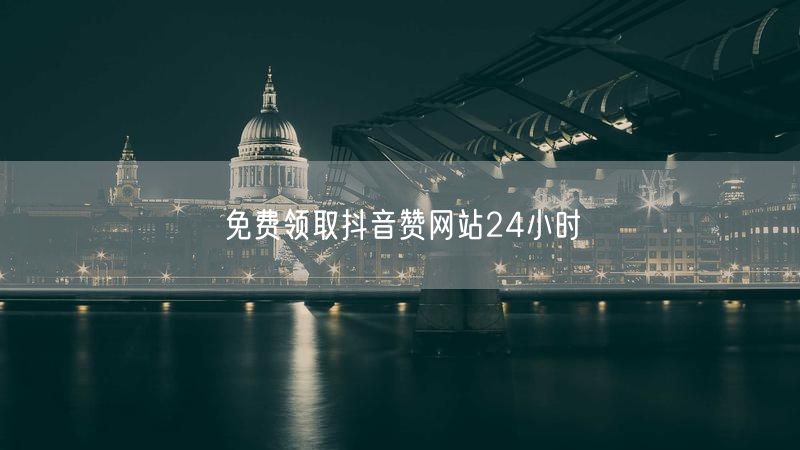 免费领取抖音赞网站24小时