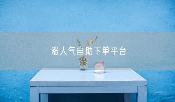 涨人气自助下单平台