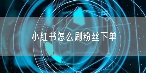 小红书怎么刷粉丝下单