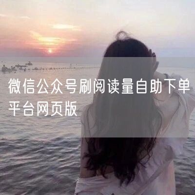微信公众号刷阅读量自助下单平台网页版