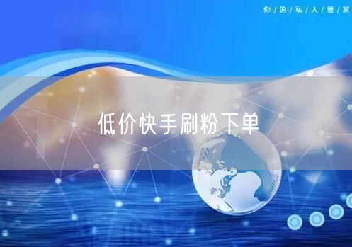 低价快手刷粉下单