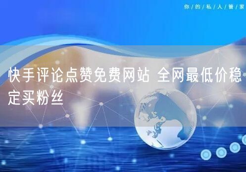 快手评论点赞免费网站 全网最低价稳定买粉丝