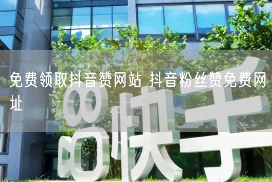 免费领取抖音赞网站 抖音粉丝赞免费网址