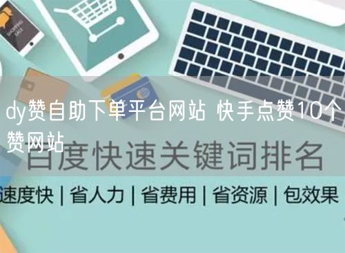 dy赞自助下单平台网站 快手点赞10个赞网站