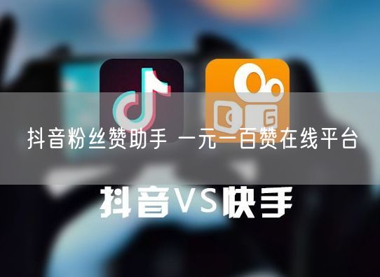 抖音粉丝赞助手 一元一百赞在线平台
