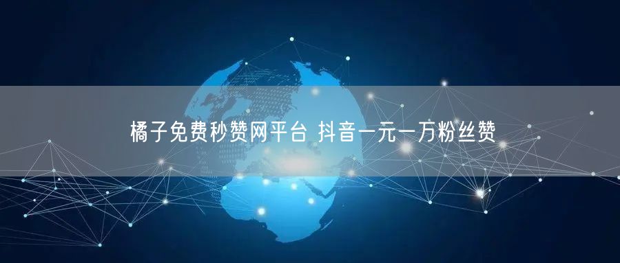 橘子免费秒赞网平台 抖音一元一万粉丝赞