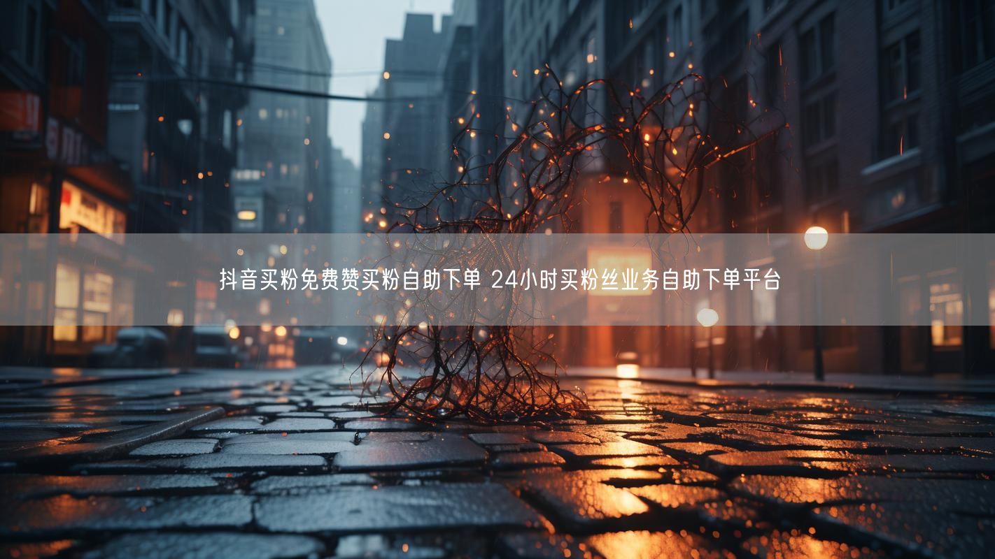 抖音买粉免费赞买粉自助下单 24小时买粉丝业务自助下单平台