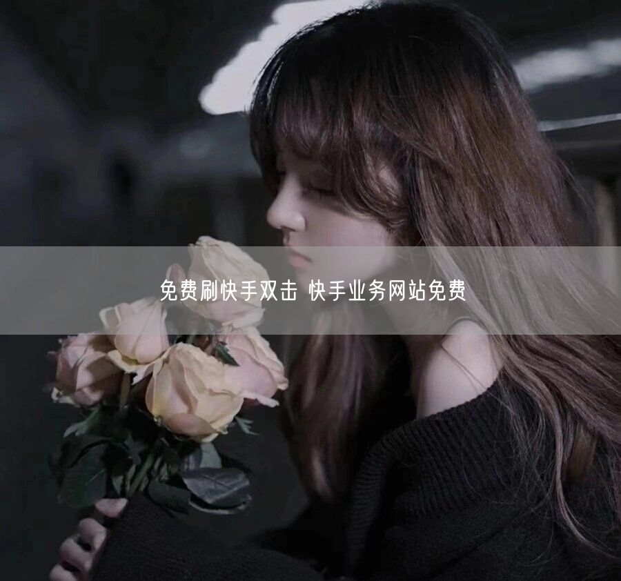 免费刷快手双击 快手业务网站免费