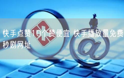 快手点赞10个赞便宜 快手播放量免费秒剧网址