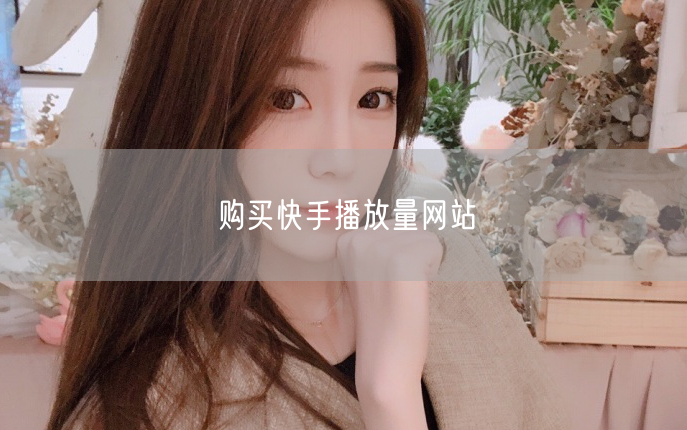 购买快手播放量网站