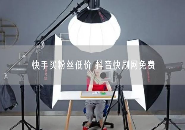 快手买粉丝低价 抖音快刷网免费