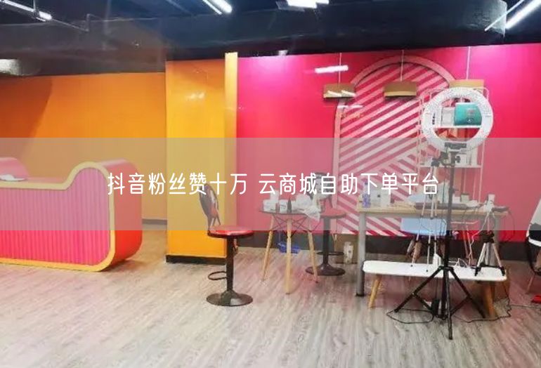 抖音粉丝赞十万 云商城自助下单平台