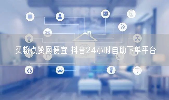 买粉点赞网便宜 抖音24小时自助下单平台