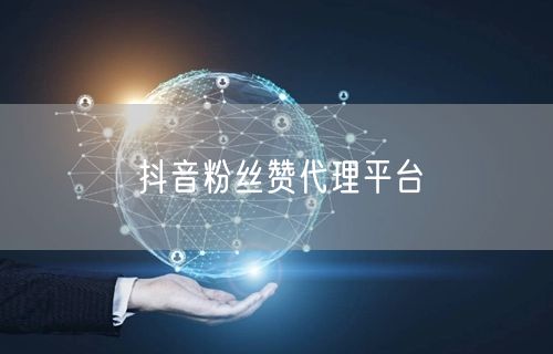 抖音粉丝赞代理平台