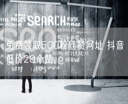 免费领取500粉丝赞网址 抖音低价20个赞
