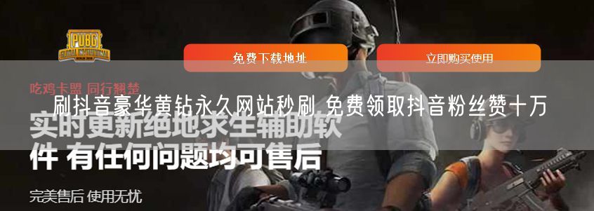 刷抖音豪华黄钻永久网站秒刷 免费领取抖音粉丝赞十万