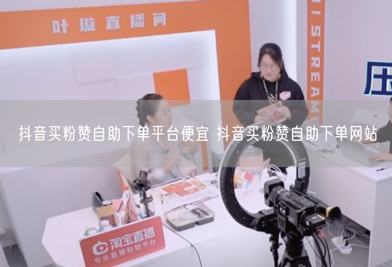 抖音买粉赞自助下单平台便宜 抖音买粉赞自助下单网站