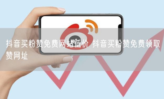 抖音买粉赞免费网站低价 抖音买粉赞免费领取赞网址