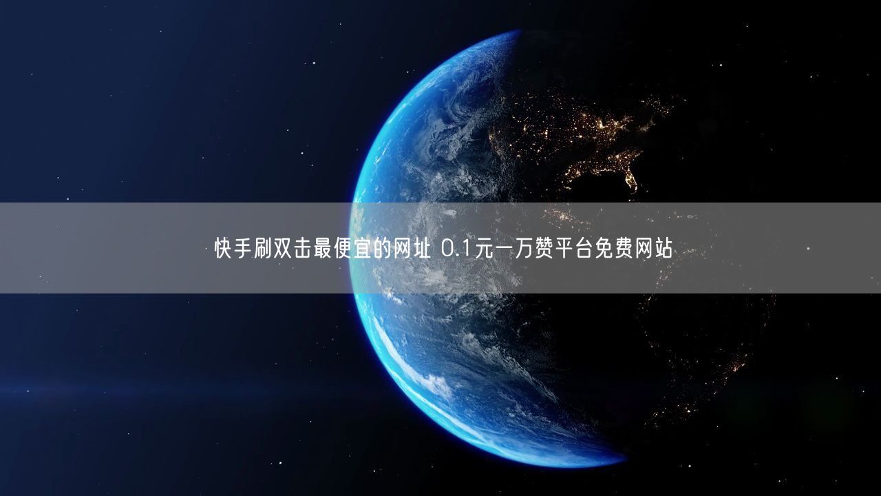 快手刷双击最便宜的网址 0.1元一万赞平台免费网站