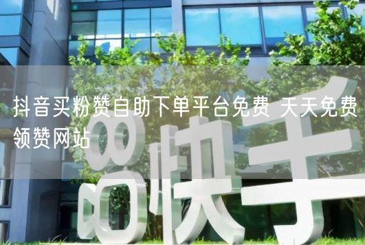 抖音买粉赞自助下单平台免费 天天免费领赞网站