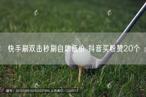 快手刷双击秒刷自助低价 抖音买粉赞20个