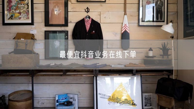 最便宜抖音业务在线下单