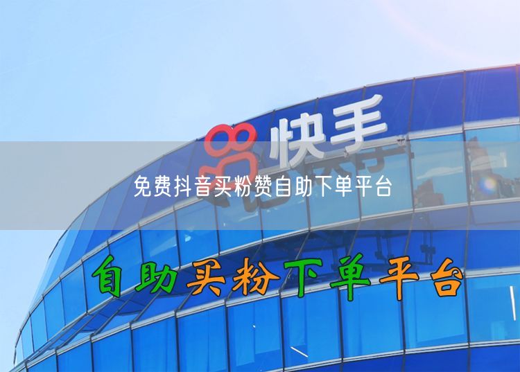免费抖音买粉赞自助下单平台