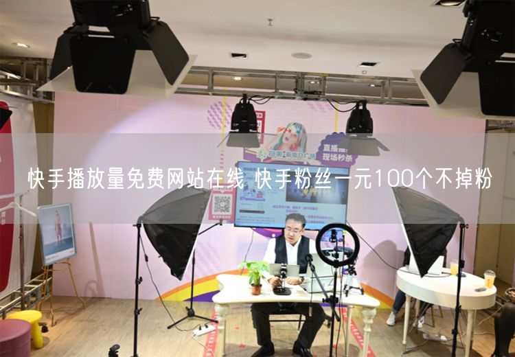 快手播放量免费网站在线 快手粉丝一元100个不掉粉