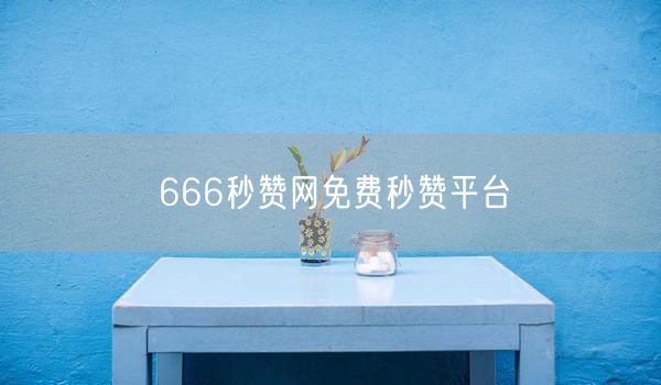 666秒赞网免费秒赞平台